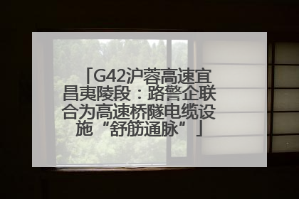 G42沪蓉高速宜昌夷陵段：路警企联合为高速桥隧电缆设施“舒筋通脉”