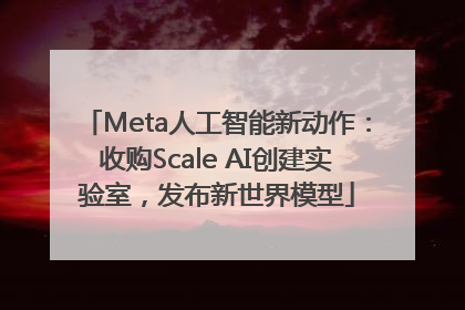 Meta人工智能新动作：收购Scale AI创建实验室，发布新世界模型
