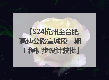 S24杭州至合肥高速公路宣城段一期工程初步设计获批